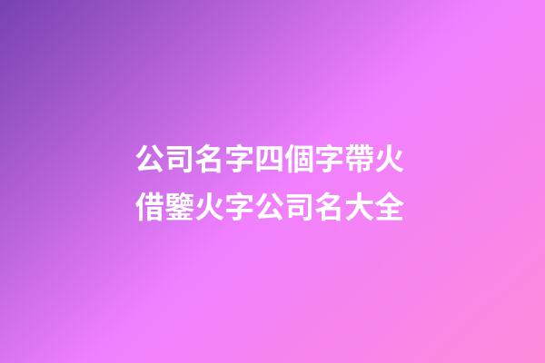 公司名字四個字帶火 借鑒火字公司名大全-第1張-公司起名-玄機派